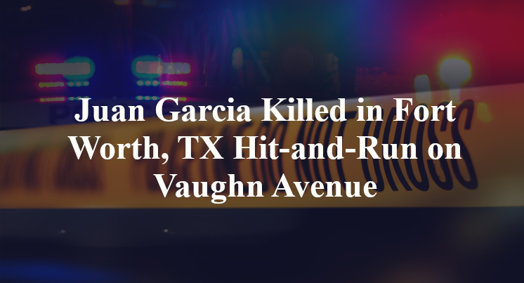 Juan Garcia Killed in Fort Worth, TX Hit-and-Run on Vaughn Avenue