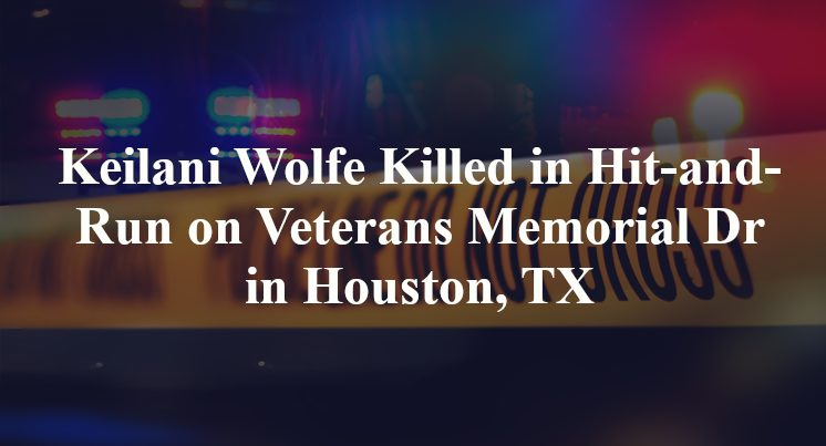 Keilani Wolfe Killed in Hit-and-Run on Veterans Memorial Dr in Houston, TX
