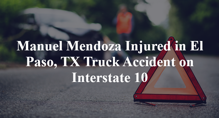 Manuel Mendoza Injured in El Paso, TX Truck Accident on Interstate 10