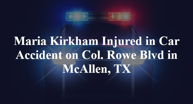 Maria Kirkham Injured in Car Accident on Col. Rowe Blvd in McAllen, TX