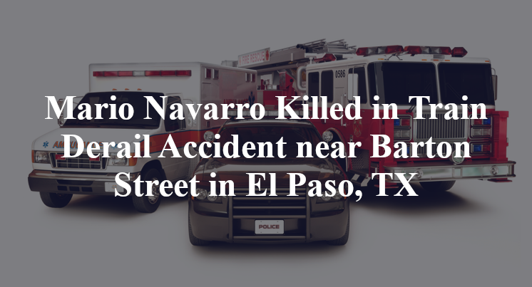 Mario Navarro Killed in Train Derail Accident near Barton Street in El Paso, TX