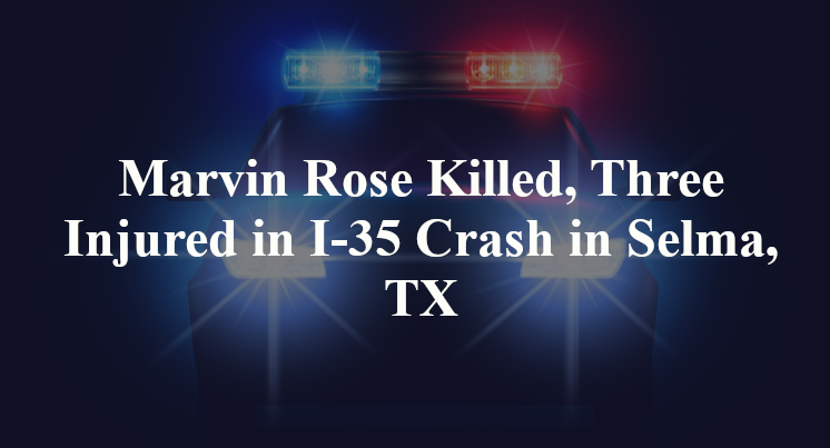 Marvin Rose Killed, Three Injured in I-35 Crash in Selma, TX