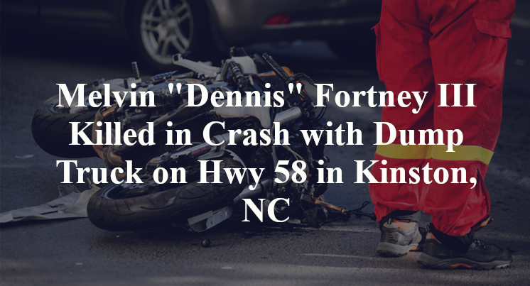 Melvin "Dennis" Fortney III Killed in Crash with Dump Truck on Hwy 58 in Kinston, NC