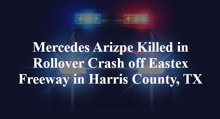 Mercedes Arizpe Killed in Rollover Crash off Eastex Freeway in Harris County, TX