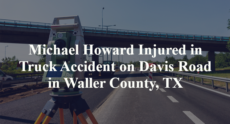 Michael Howard Injured in Truck Accident on Davis Road in Waller County, TX