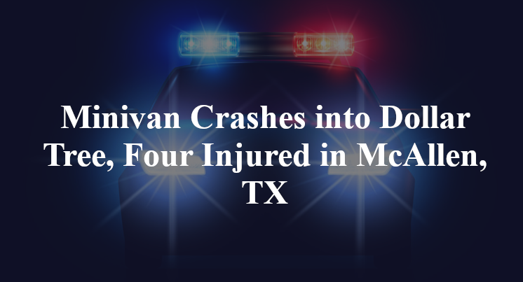 Minivan Crashes into Dollar Tree, Four Injured in McAllen, TX