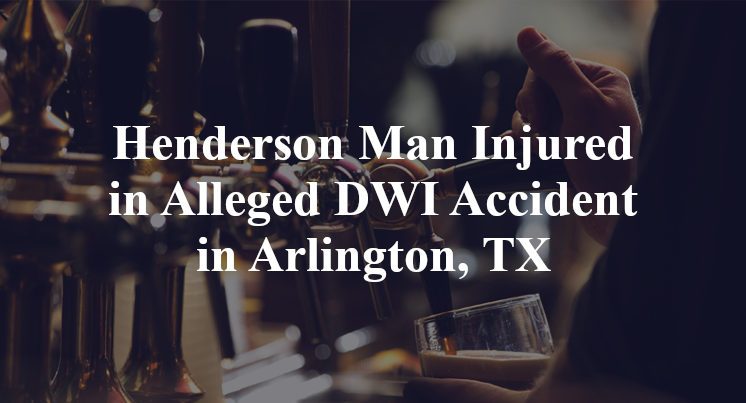 Henderson Man Injured in Alleged DWI Accident in Arlington, TX