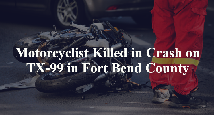 Motorcyclist Killed in Crash on TX-99 in Fort Bend County
