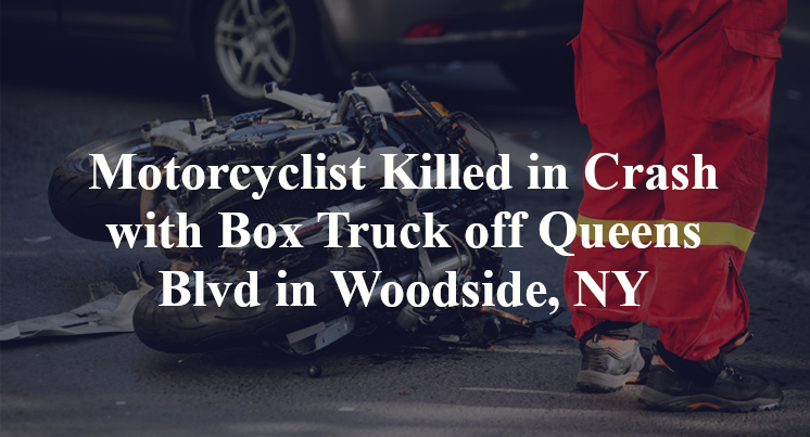 Motorcyclist Killed in Crash with Box Truck off Queens Blvd in Woodside, NY
