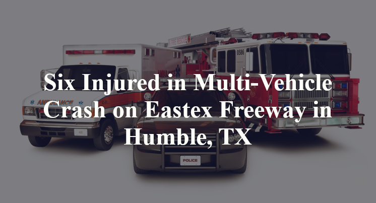 Six Injured in Multi-Vehicle Crash on Eastex Freeway in Humble, TX