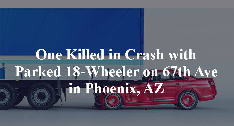 One Killed in Crash with Parked 18-Wheeler on 67th Ave in Phoenix, AZ