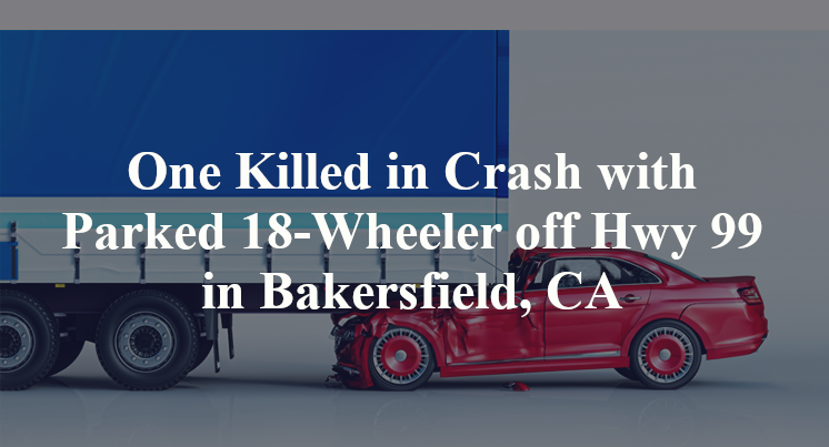 One Killed in Crash with Parked 18-Wheeler off Hwy 99 in Bakersfield, CA