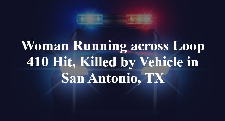 Woman Running across Loop 410 Hit, Killed by Vehicle in San Antonio, TX