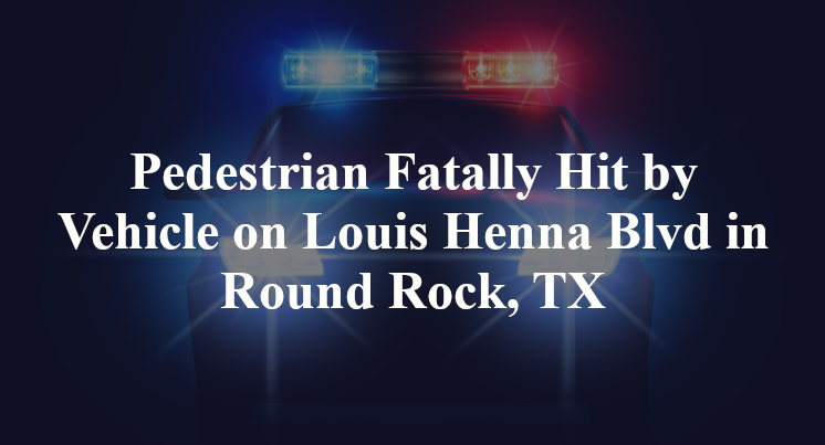 Pedestrian Fatally Hit by Vehicle on Louis Henna Blvd in Round Rock, TX
