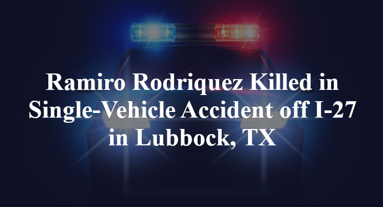 Ramiro Rodriquez Killed in Single-Vehicle Accident off I-27 in Lubbock, TX