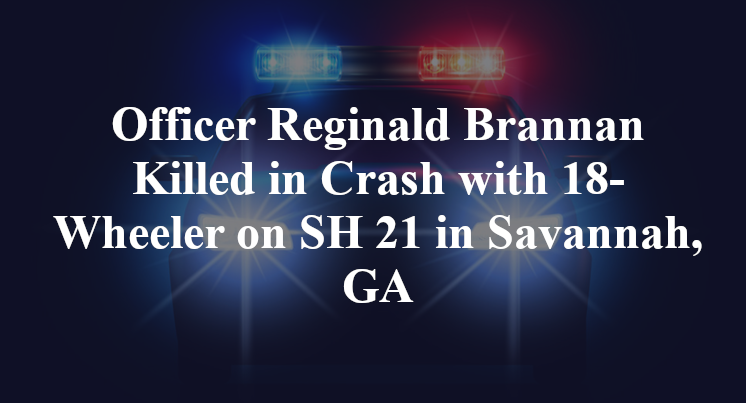 Officer Reginald Brannan Killed in Crash with 18-Wheeler on SH 21 in Savannah, GA