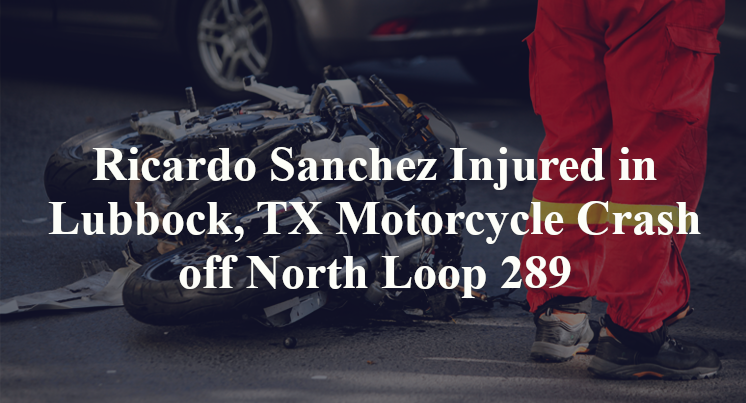 Ricardo Sanchez Injured in Lubbock, TX Motorcycle Crash off North Loop 289