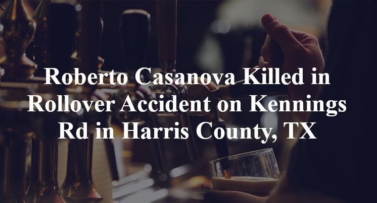 Roberto Casanova Killed in Rollover Accident on Kennings Rd in Harris County, TX