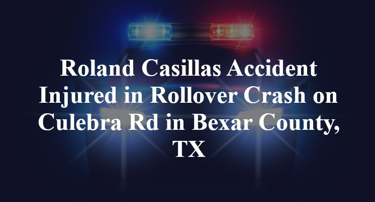Roland Casillas Accident Injured in Rollover Crash on Culebra Rd in Bexar County, TX