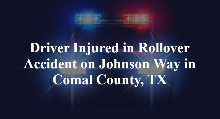 Driver Injured in Rollover Accident on Johnson Way in Comal County, TX