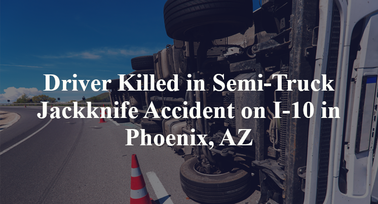 Driver Killed in Semi-Truck Jackknife Accident on I-10 in Phoenix, AZ