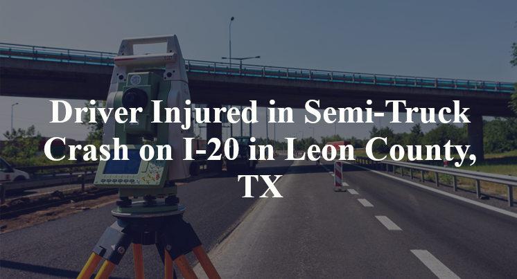 Driver Injured in Semi-Truck Crash on I-20 in Leon County, TX