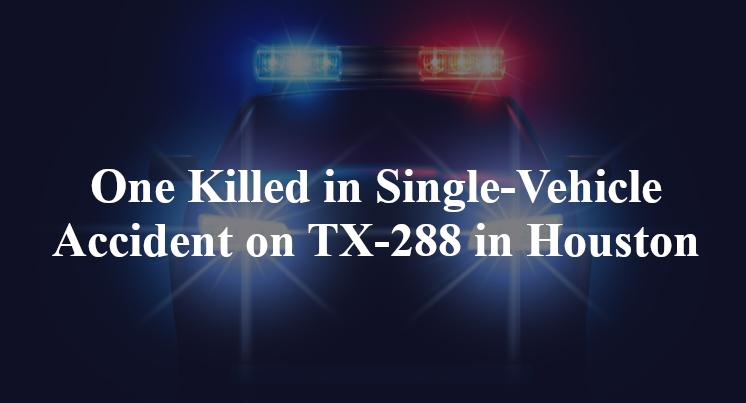 One Killed in Single-Vehicle Accident on TX-288 in Houston