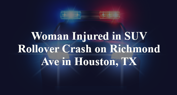 Woman Injured in SUV Rollover Crash on Richmond Ave in Houston, TX