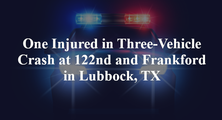 One Injured in Three-Vehicle Crash at 122nd and Frankford in Lubbock, TX