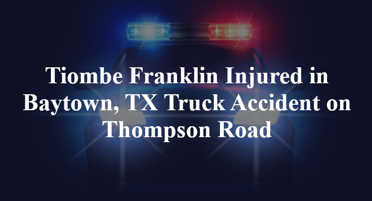 Tiombe Franklin Injured in Baytown, TX Truck Accident on Thompson Road