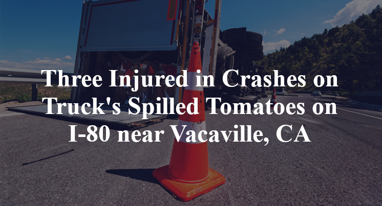 Three Injured in Crashes on Truck's Spilled Tomatoes on I-80 near Vacaville, CA