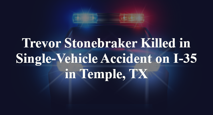 Trevor Stonebraker Killed in Single-Vehicle Accident on I-35 in Temple, TX