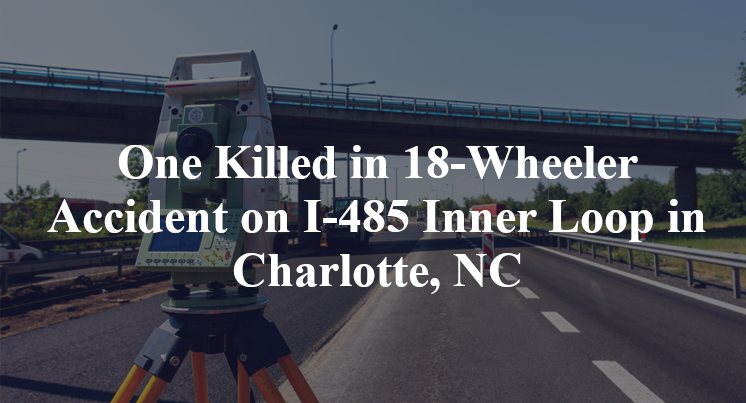 One Killed in 18-Wheeler Accident on I-485 Inner Loop in Charlotte, NC