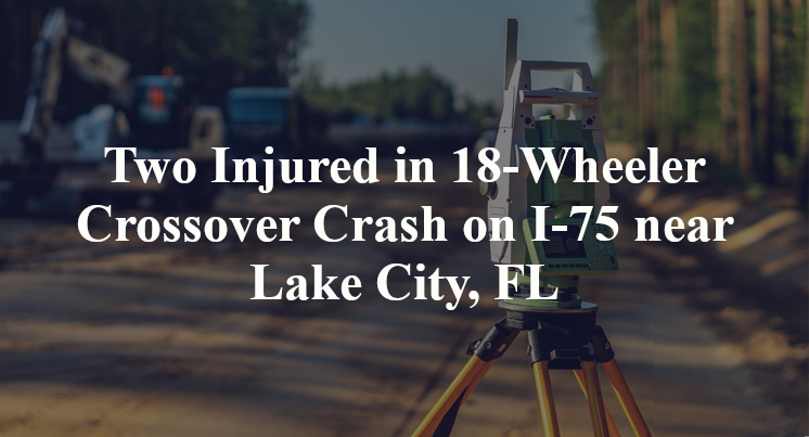 Two Injured in 18-Wheeler Crossover Crash on I-75 near Lake City, FL