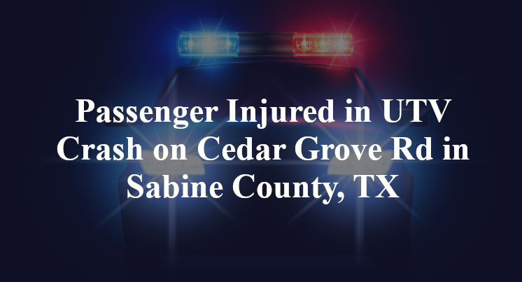 Passenger Injured in UTV Crash on Cedar Grove Rd in Sabine County, TX
