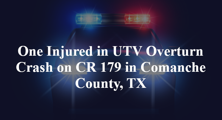One Injured in UTV Overturn Crash on CR 179 in Comanche County, TX