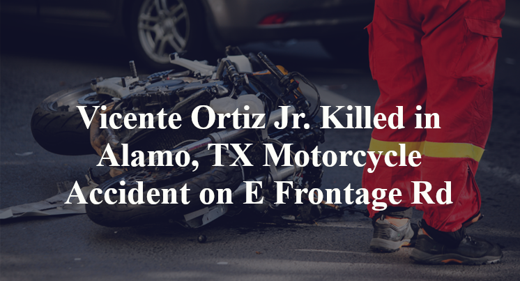 Vicente Ortiz Jr. Killed in Motorcycle Accident on E Frontage Road in Alamo, TX