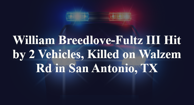 William Breedlove-Fultz III Hit by 2 Vehicles, Killed on Walzem Rd in San Antonio, TX