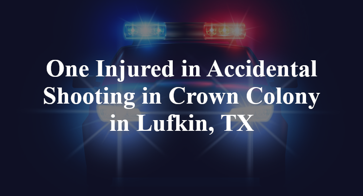 One Injured in Accidental Shooting in Crown Colony in Lufkin, TX