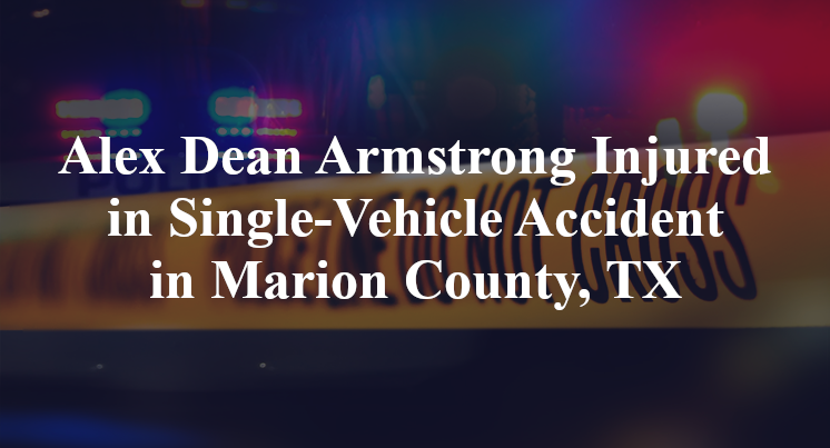 Alex Dean Armstrong Injured in Single-Vehicle Accident in Marion County, TX