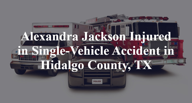 Alexandra Jackson Injured in Single-Vehicle Accident in Hidalgo County, TX