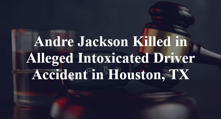 Andre Jackson Killed in Alleged Intoxicated Driver Accident in Houston, TX