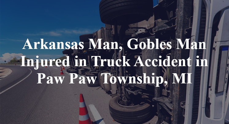 Arkansas Man, Gobles Man Injured in Truck Accident in Paw Paw Township, MI