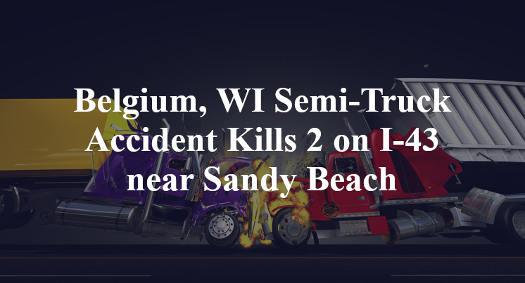 Belgium, WI Semi-Truck Accident Kills 2 on I-43 near Sandy Beach