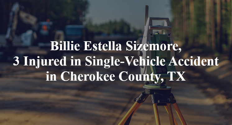 Billie Estella Sizemore, 3 Injured in Single-Vehicle Accident in Cherokee County, TX