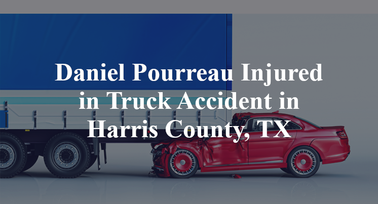 Daniel Pourreau Injured in Truck Accident in Harris County, TX