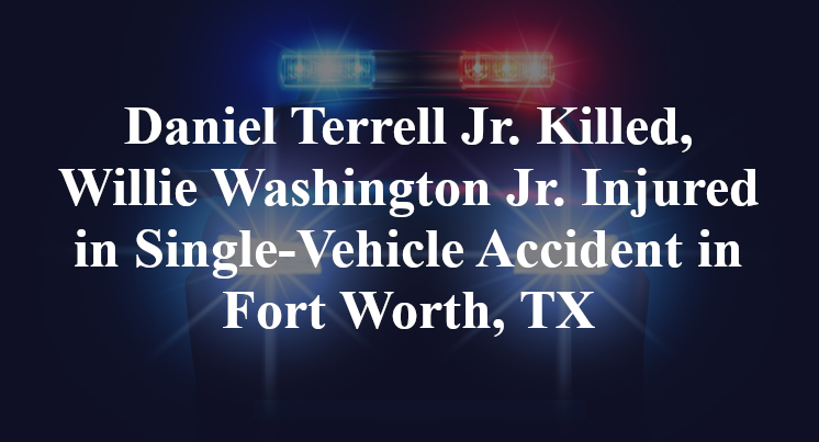 Daniel Terrell Jr. Killed, Willie Washington Jr. Injured in Single-Vehicle Accident in Fort Worth, TX
