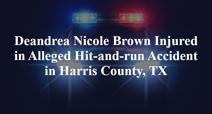 Deandrea Nicole Brown Injured in Alleged Hit-and-run Accident in Harris County, TX; Nathaniel McKinney Charged