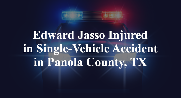 Edward Jasso Injured in Single-Vehicle Accident in Panola County, TX