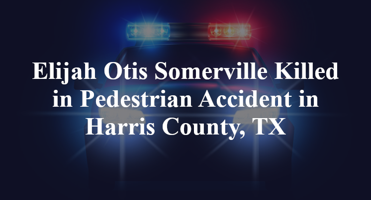 Elijah Otis Somerville Killed in Pedestrian Accident in Harris County, TX